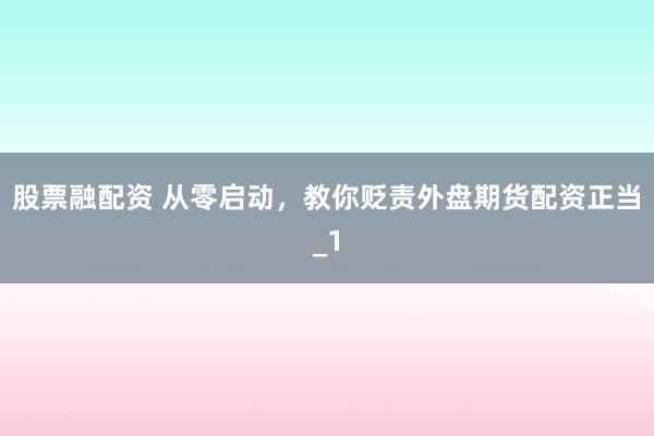 股票融配资 从零启动,教你贬责外盘期货配资正当_1