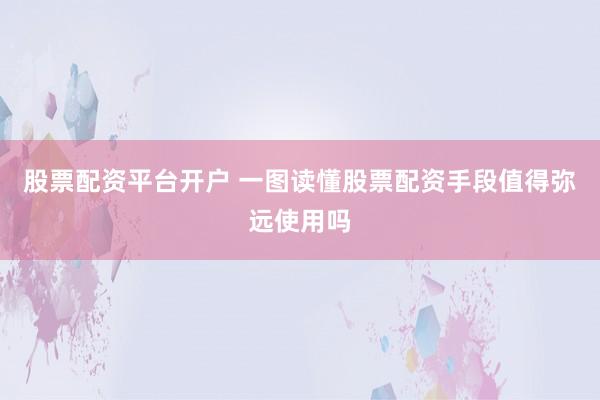 股票配资平台开户 一图读懂股票配资手段值得弥远使用吗