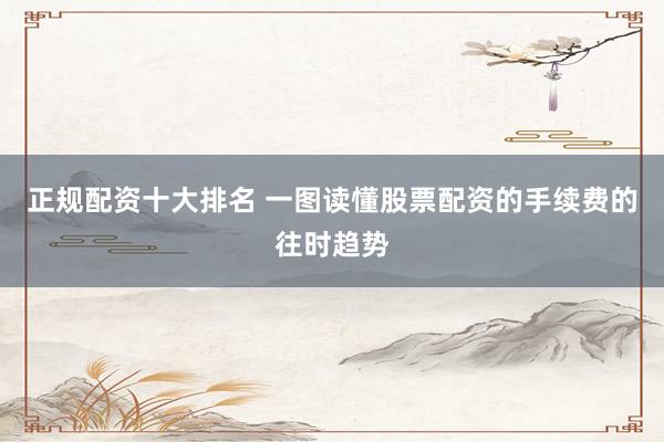 正规配资十大排名 一图读懂股票配资的手续费的往时趋势