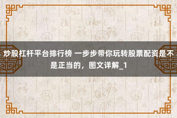 炒股杠杆平台排行榜 一步步带你玩转股票配资是不是正当的，图文详解_1