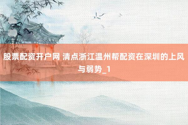 股票配资开户网 清点浙江温州帮配资在深圳的上风与弱势_1