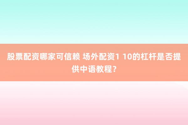股票配资哪家可信赖 场外配资1 10的杠杆是否提供中语教程？