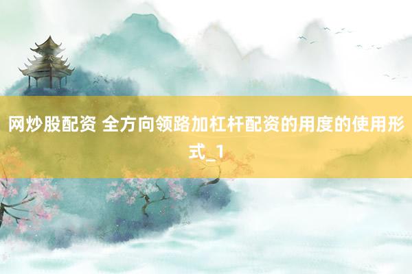 网炒股配资 全方向领路加杠杆配资的用度的使用形式_1