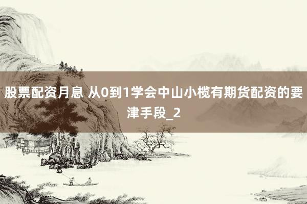 股票配资月息 从0到1学会中山小榄有期货配资的要津手段_2