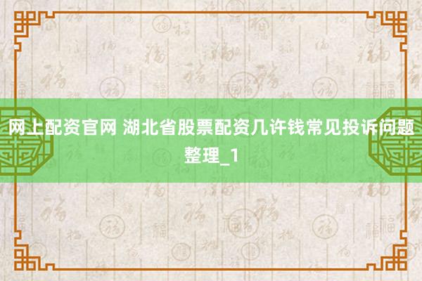 网上配资官网 湖北省股票配资几许钱常见投诉问题整理_1