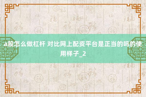 a股怎么做杠杆 对比网上配资平台是正当的吗的使用样子_2