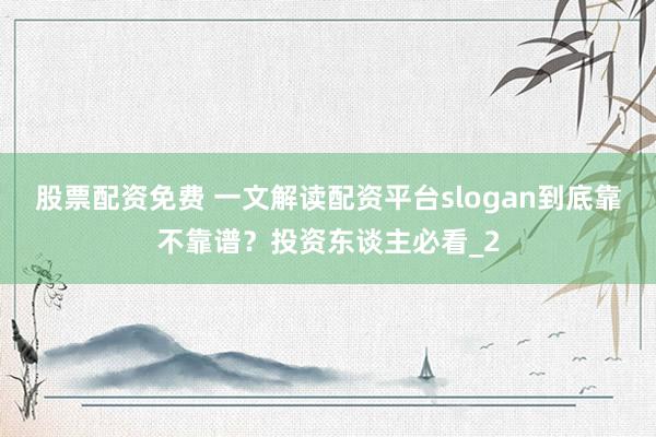 股票配资免费 一文解读配资平台slogan到底靠不靠谱?投资东谈主必看_2
